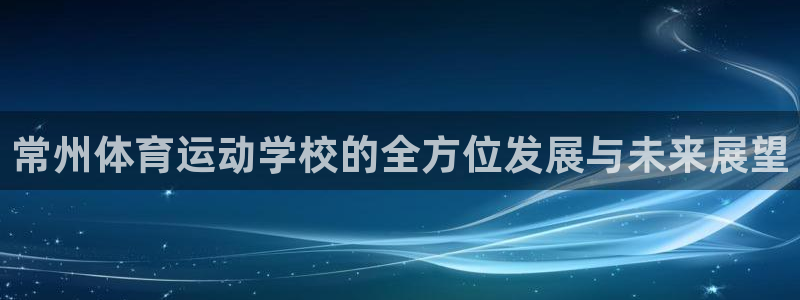 米兰体育官方正版app娱乐首页官网下载:常州体育运动学校的全
