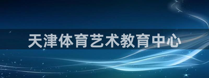 米兰体育官方正版app集团E.ON:天津体育艺术教育中心