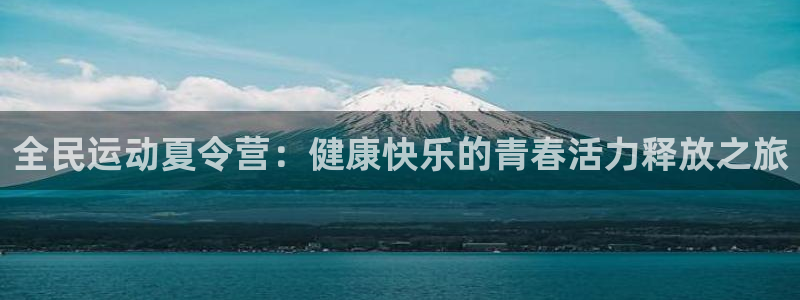 米兰体育官网下载招商:全民运动夏令营:健康快乐的青春活力释放