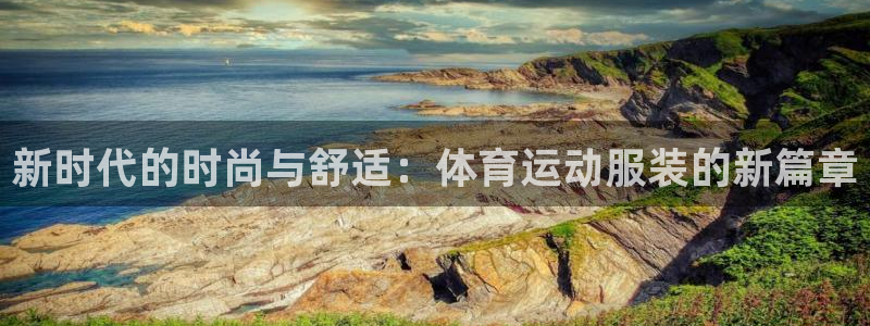 米兰体育官方正版app集团:新时代的时尚与舒适:体育运动服装