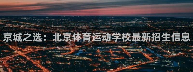 米兰体育官方正版app集团官网首页网址:京城之选:北京体育运